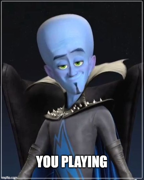 Megamind | YOU PLAYING | image tagged in megamind | made w/ Imgflip meme maker
