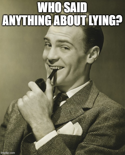 Smug | WHO SAID ANYTHING ABOUT LYING? | image tagged in smug | made w/ Imgflip meme maker