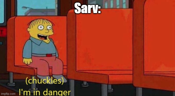 Chuckles I'm in danger Simpsons meme | Sarv: | image tagged in chuckles i'm in danger simpsons meme | made w/ Imgflip meme maker