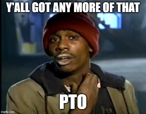 Paid Time Off Used Used up | Y'ALL GOT ANY MORE OF THAT; PTO | image tagged in memes,y'all got any more of that,pto | made w/ Imgflip meme maker