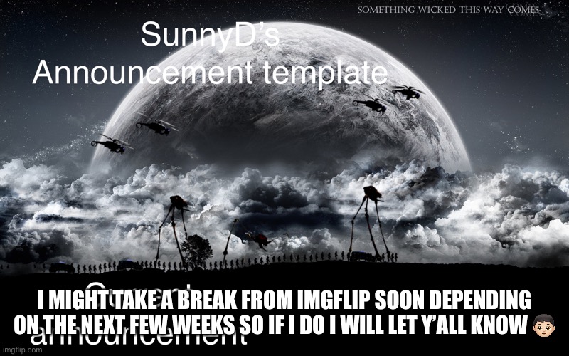 SunnyD | I MIGHT TAKE A BREAK FROM IMGFLIP SOON DEPENDING ON THE NEXT FEW WEEKS SO IF I DO I WILL LET Y’ALL KNOW 👦🏻 | image tagged in sunnyd | made w/ Imgflip meme maker