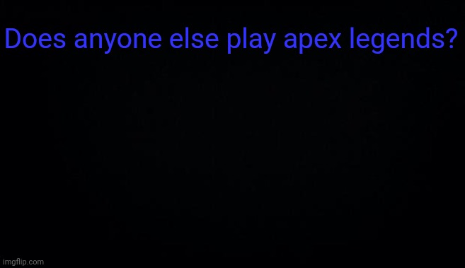 Does anyone else play apex legends? | image tagged in anonymous temp | made w/ Imgflip meme maker