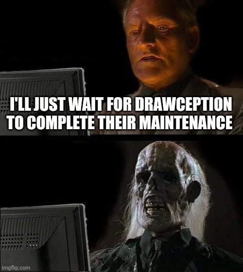 Will Drawception ever return online | I'LL JUST WAIT FOR DRAWCEPTION TO COMPLETE THEIR MAINTENANCE | image tagged in memes,i'll just wait here,drawception | made w/ Imgflip meme maker