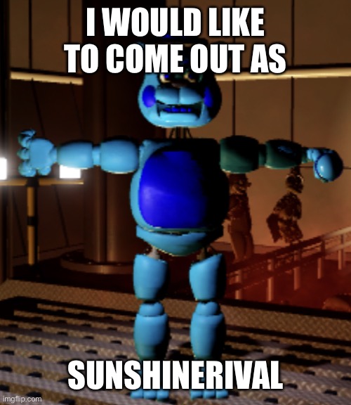 she my rival | I WOULD LIKE TO COME OUT AS; SUNSHINERIVAL | image tagged in jimmy fazbear | made w/ Imgflip meme maker