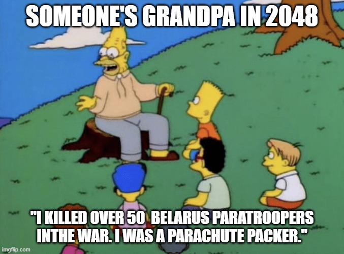 Breaking: Belorussian Paratroopers Prepare For Jump | SOMEONE'S GRANDPA IN 2048; "I KILLED OVER 50  BELARUS PARATROOPERS INTHE WAR. I WAS A PARACHUTE PACKER." | image tagged in grandpa simpson | made w/ Imgflip meme maker