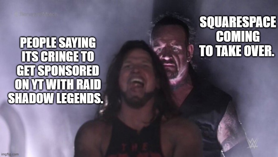 I think Raid Shadow chickened out and left the competition. I havnt seen an ad in 3 months. | SQUARESPACE COMING TO TAKE OVER. PEOPLE SAYING ITS CRINGE TO GET SPONSORED ON YT WITH RAID SHADOW LEGENDS. | image tagged in aj styles undertaker,raid shadow legends,youtube,sponsor | made w/ Imgflip meme maker