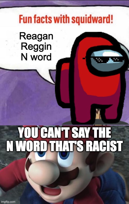 nagaeR | Reagan

Reggin

N word; YOU CAN'T SAY THE N WORD THAT'S RACIST | image tagged in fun facts with squidward,n word,racist,reagan | made w/ Imgflip meme maker