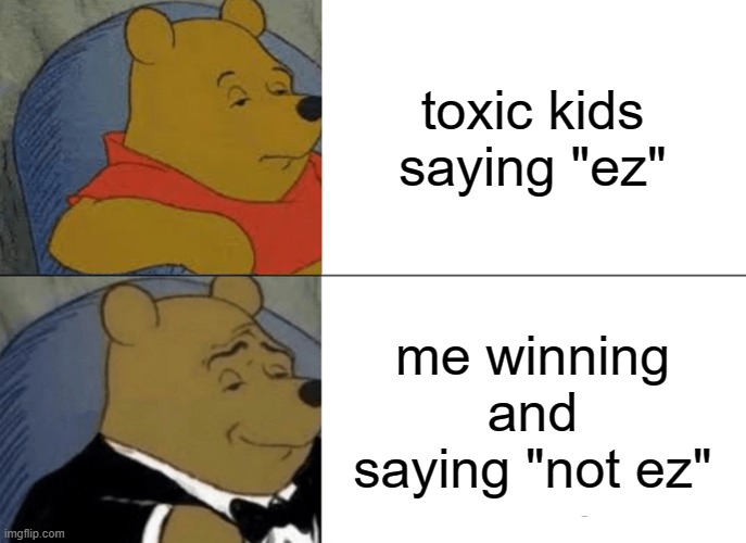 Tuxedo Winnie The Pooh Meme | toxic kids saying "ez"; me winning and saying "not ez" | image tagged in memes,tuxedo winnie the pooh | made w/ Imgflip meme maker