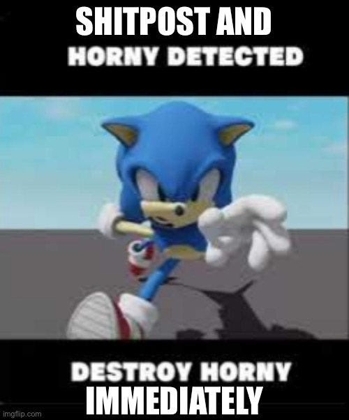 Horny detected | SHITPOST AND IMMEDIATELY | image tagged in horny detected | made w/ Imgflip meme maker