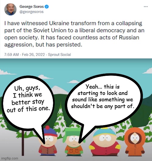 Puppaganda | Uh, guys, I think we better stay out of this one. Yeah... this is starting to look and sound like something we shouldn't be any part of. | image tagged in george soros,south park,russia,ukraine,conflict,propaganda | made w/ Imgflip meme maker