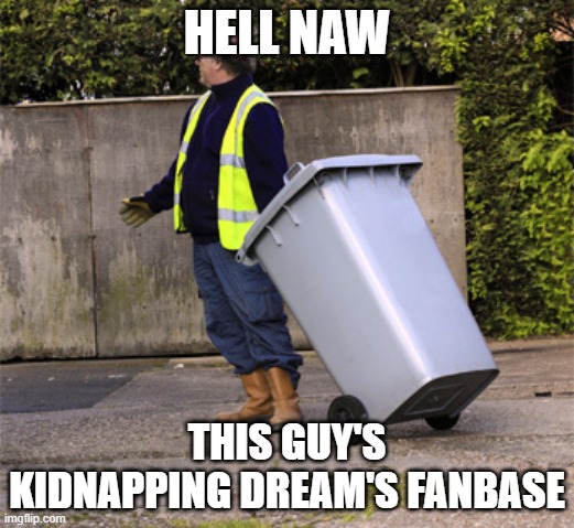 So inhumane | HELL NAW; THIS GUY'S KIDNAPPING DREAM'S FANBASE | image tagged in taking out the trash,memes,dank,wait,why are you reading this | made w/ Imgflip meme maker