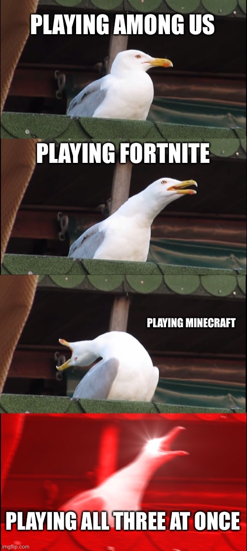 Inhaling Seagull | PLAYING AMONG US; PLAYING FORTNITE; PLAYING MINECRAFT; PLAYING ALL THREE AT ONCE | image tagged in memes,inhaling seagull | made w/ Imgflip meme maker