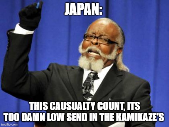 the kamikaze tactic | JAPAN:; THIS CAUSUALTY COUNT, ITS TOO DAMN LOW SEND IN THE KAMIKAZE'S | image tagged in memes,too damn high | made w/ Imgflip meme maker