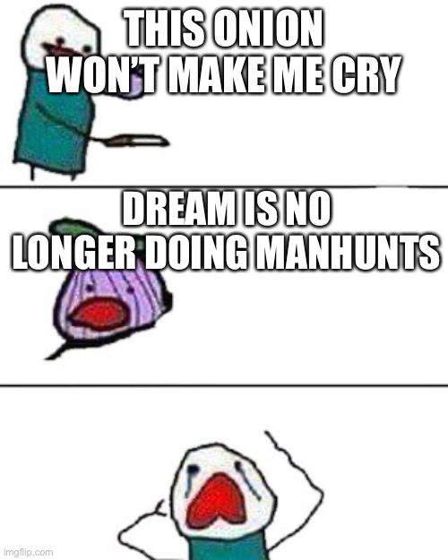 this onion won't make me cry | THIS ONION WON’T MAKE ME CRY; DREAM IS NO LONGER DOING MANHUNTS | image tagged in this onion won't make me cry | made w/ Imgflip meme maker