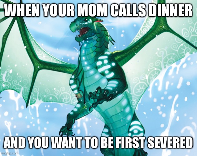 Dragon from Wings of Fire | WHEN YOUR MOM CALLS DINNER; AND YOU WANT TO BE FIRST SEVERED | image tagged in dragon from wings of fire | made w/ Imgflip meme maker