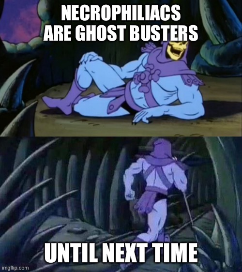 Ghost bustin |  NECROPHILIACS ARE GHOST BUSTERS; UNTIL NEXT TIME | image tagged in skeletor disturbing facts,ghost buster,necrophilia,ghost of kyiv | made w/ Imgflip meme maker