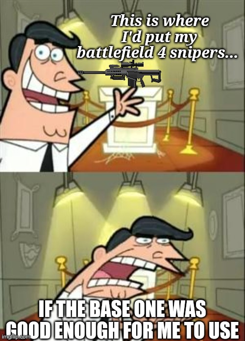 Join battlefield_THEGAME stream if u enjoy wat your seeing | This is where I'd put my battlefield 4 snipers... IF THE BASE ONE WAS GOOD ENOUGH FOR ME TO USE | image tagged in memes,this is where i'd put my trophy if i had one | made w/ Imgflip meme maker