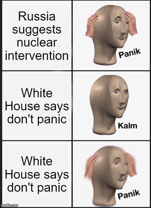 We must protect the citizens from themselves | Russia suggests nuclear intervention; White House says don't panic; White House says don't panic | image tagged in memes,panik kalm panik | made w/ Imgflip meme maker