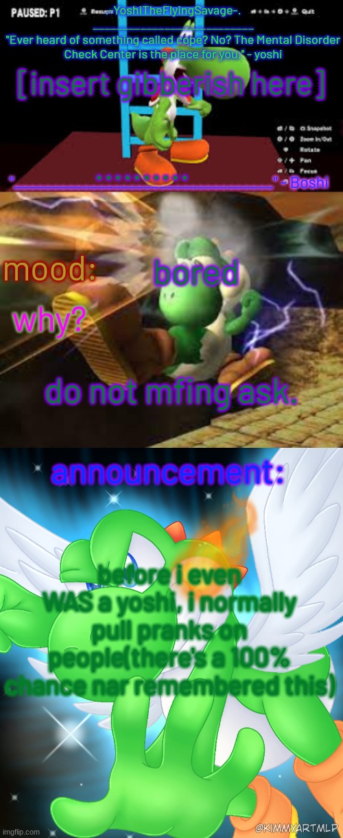 Yoshi_Official Announcement Temp v20 | [insert gibberish here]; .......... bored; do not mfing ask. before i even WAS a yoshi, i normally pull pranks on people(there's a 100% chance nar remembered this) | image tagged in yoshi_official announcement temp v20 | made w/ Imgflip meme maker