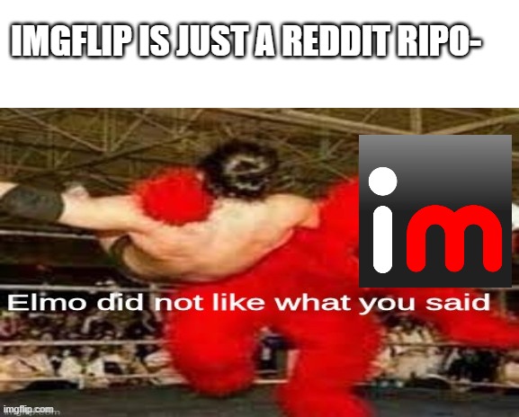 interesting title here | IMGFLIP IS JUST A REDDIT RIPO- | image tagged in elmo did not like what you said | made w/ Imgflip meme maker