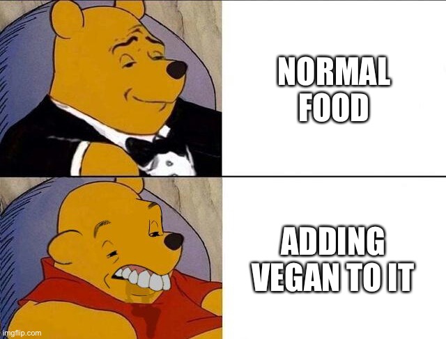 I will not eat anything that says vegan in it |  NORMAL FOOD; ADDING VEGAN TO IT | image tagged in tuxedo winnie the pooh grossed reverse | made w/ Imgflip meme maker