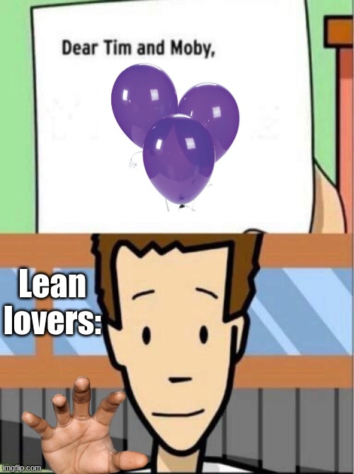 Balloon | Lean lovers: | image tagged in dear tim and moby | made w/ Imgflip meme maker
