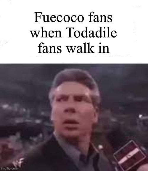 No fire crocodile is safe | Fuecoco fans when Todadile fans walk in | image tagged in walks in | made w/ Imgflip meme maker