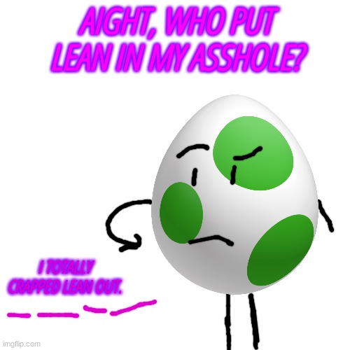 Blank Transparent Square | AIGHT, WHO PUT LEAN IN MY ASSHOLE? I TOTALLY CRAPPED LEAN OUT. | image tagged in memes,blank transparent square | made w/ Imgflip meme maker
