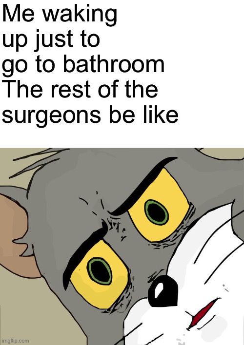 Uh oh | Me waking up just to go to bathroom

The rest of the surgeons be like | image tagged in memes,unsettled tom | made w/ Imgflip meme maker