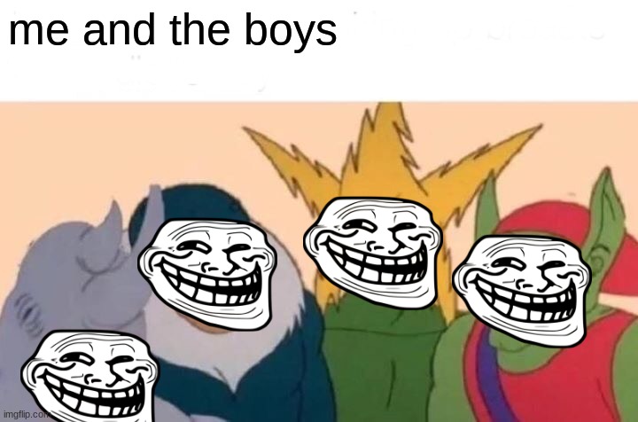 Me And The Boys Meme | me and the boys | image tagged in memes,me and the boys | made w/ Imgflip meme maker