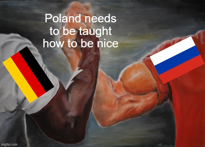 The agreement between Russia and Germany | Poland needs to be taught how to be nice | image tagged in memes,epic handshake,ir,international relations,politics,political meme | made w/ Imgflip meme maker