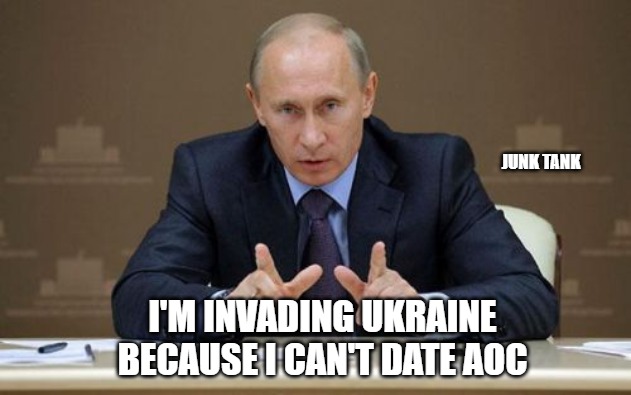 Putin hates dating sites |  JUNK TANK; I'M INVADING UKRAINE BECAUSE I CAN'T DATE AOC | image tagged in memes,vladimir putin,war,russia,ukraine,junk tank | made w/ Imgflip meme maker