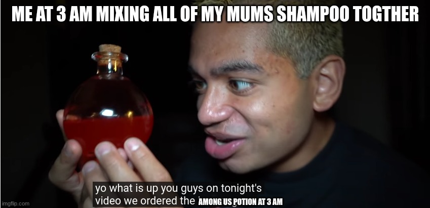 what stupid people these guys are | ME AT 3 AM MIXING ALL OF MY MUMS SHAMPOO TOGTHER; AMONG US POTION AT 3 AM | image tagged in stupid people,3 am,among us | made w/ Imgflip meme maker