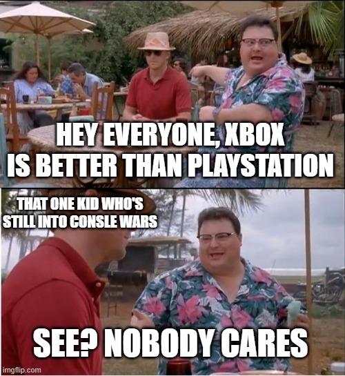 that one kid who's late to consle wars | HEY EVERYONE, XBOX IS BETTER THAN PLAYSTATION; THAT ONE KID WHO'S STILL INTO CONSLE WARS; SEE? NOBODY CARES | image tagged in memes,see nobody cares,consle wars,xbox,playstation,kid | made w/ Imgflip meme maker