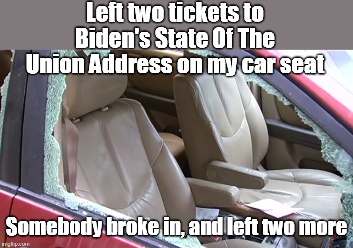 Real State of the Union | Left two tickets to Biden's State Of The Union Address on my car seat; Somebody broke in, and left two more | image tagged in memes,state of the union | made w/ Imgflip meme maker