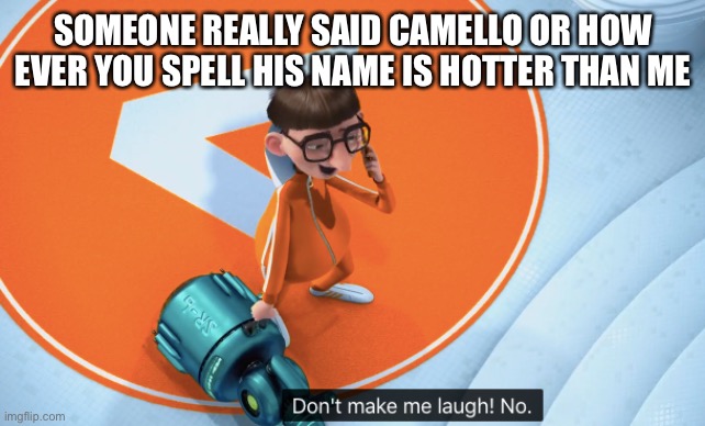 don't make me laugh | SOMEONE REALLY SAID CAMELLO OR HOW EVER YOU SPELL HIS NAME IS HOTTER THAN ME | image tagged in don't make me laugh | made w/ Imgflip meme maker