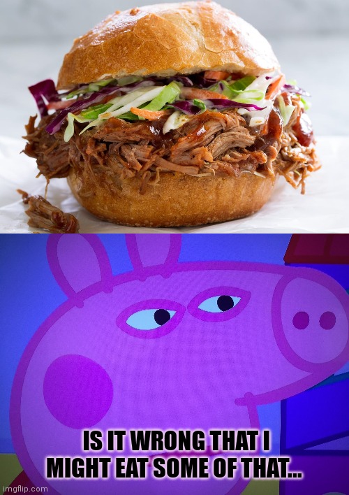 Peppa pig problems... | IS IT WRONG THAT I MIGHT EAT SOME OF THAT... | image tagged in what did you say peppa pig,peppa pig,problems,cannibalism | made w/ Imgflip meme maker