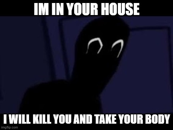 Mandela Catalogue meme | IM IN YOUR HOUSE; I WILL KILL YOU AND TAKE YOUR BODY | image tagged in unwanted house guest | made w/ Imgflip meme maker