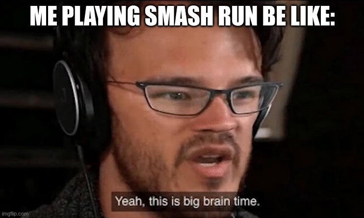 Can You Relate? | ME PLAYING SMASH RUN BE LIKE: | image tagged in big brain time | made w/ Imgflip meme maker