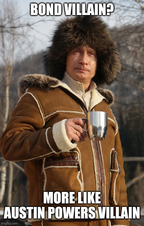 BOND VILLAIN? MORE LIKE AUSTIN POWERS VILLAIN | image tagged in vladimir poutine,well maybe i don't wanna be the bad guy anymore | made w/ Imgflip meme maker