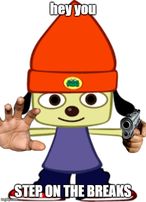 PARAPPA IM SORRY PARRAAAPPAAAAAAA | hey you; STEP ON THE BREAKS | image tagged in memes | made w/ Imgflip meme maker