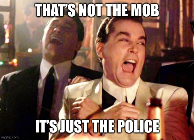 Goodfellas Laugh | THAT’S NOT THE MOB; IT’S JUST THE POLICE | image tagged in goodfellas laugh | made w/ Imgflip meme maker