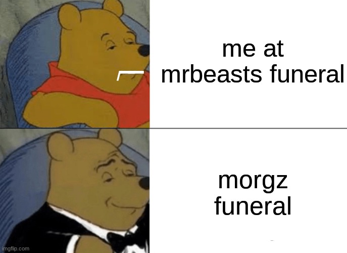 mrbeast funeral vs morgz funeral |  me at mrbeasts funeral; _; _; /; morgz funeral | image tagged in memes,tuxedo winnie the pooh,mrbeast,morgz,youtube,twitter | made w/ Imgflip meme maker
