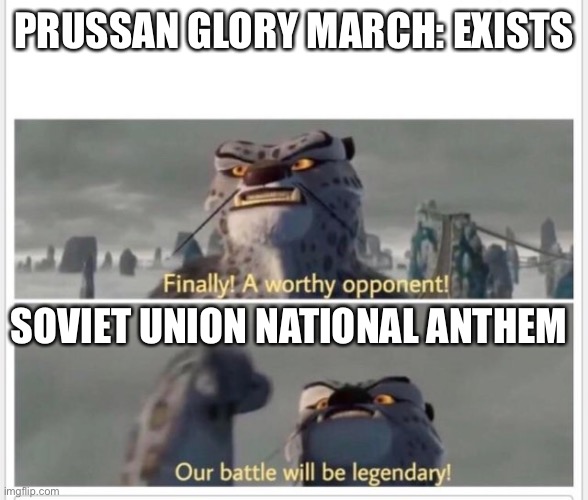 Finally! A worthy opponent! | PRUSSAN GLORY MARCH: EXISTS; SOVIET UNION NATIONAL ANTHEM | image tagged in finally a worthy opponent | made w/ Imgflip meme maker