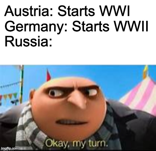 I stand with Ukraine | Austria: Starts WWI
Germany: Starts WWII
Russia: | image tagged in gru ok my turn | made w/ Imgflip meme maker