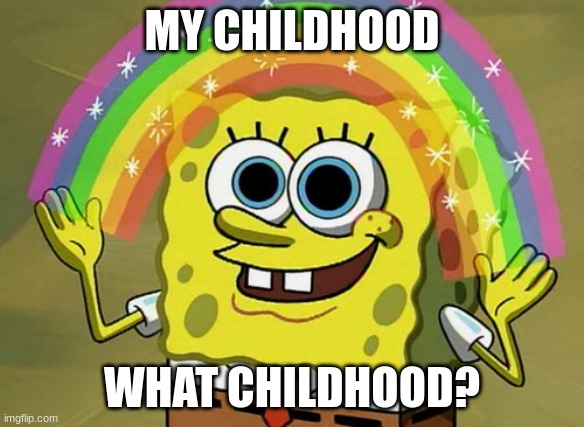 Imagination Spongebob | MY CHILDHOOD; WHAT CHILDHOOD? | image tagged in memes,imagination spongebob | made w/ Imgflip meme maker