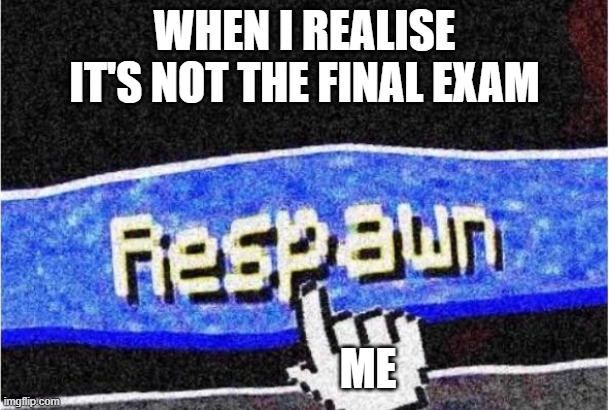 those moments just scare me | WHEN I REALISE IT'S NOT THE FINAL EXAM; ME | image tagged in respawn,exams,minecraft,scare | made w/ Imgflip meme maker