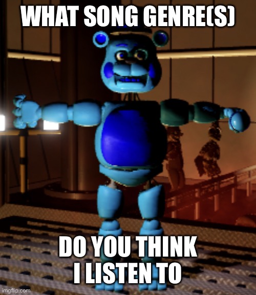 Jimmy Fazbear | WHAT SONG GENRE(S); DO YOU THINK I LISTEN TO | image tagged in jimmy fazbear | made w/ Imgflip meme maker