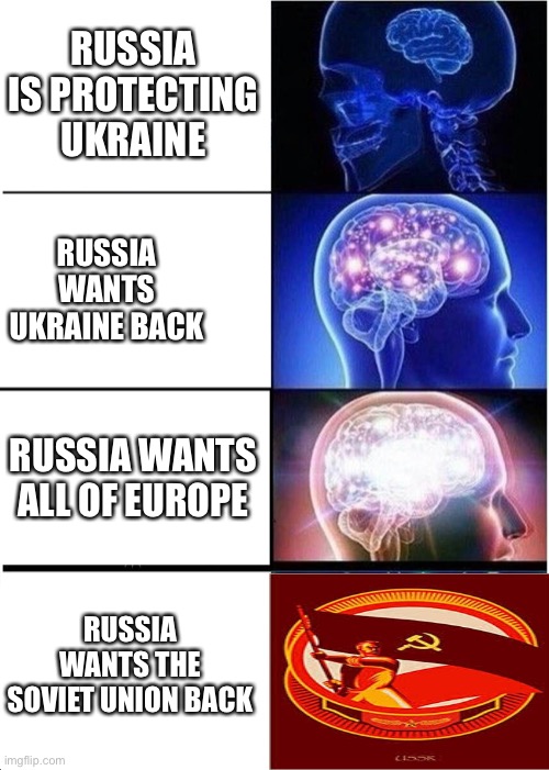 Expanding Brain | RUSSIA IS PROTECTING UKRAINE; RUSSIA WANTS UKRAINE BACK; RUSSIA WANTS ALL OF EUROPE; RUSSIA WANTS THE SOVIET UNION BACK | image tagged in memes,expanding brain | made w/ Imgflip meme maker