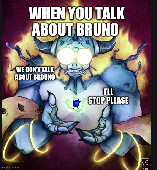 We don’t talk about Bruno | WHEN YOU TALK ABOUT BRUNO; WE DON’T TALK ABOUT BROUNO; I’LL STOP PLEASE | image tagged in memes | made w/ Imgflip meme maker